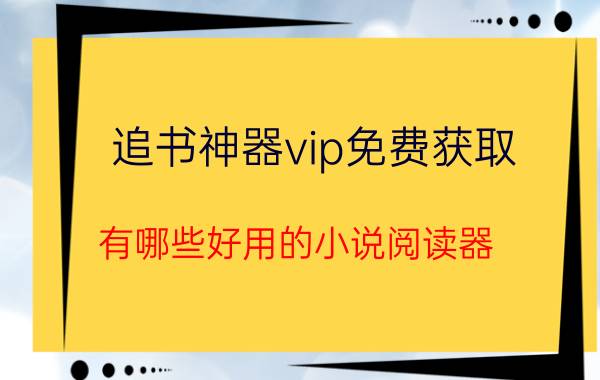 追书神器vip免费获取 有哪些好用的小说阅读器？